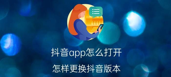 抖音app怎么打开 怎样更换抖音版本？